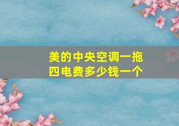 美的中央空调一拖四电费多少钱一个