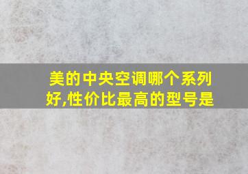 美的中央空调哪个系列好,性价比最高的型号是