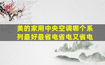 美的家用中央空调哪个系列最好最省电省电又省电