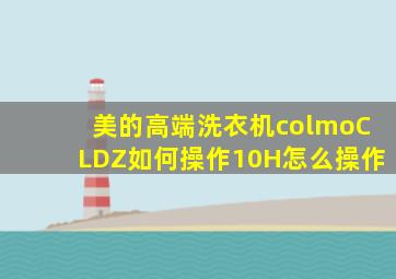 美的高端洗衣机colmoCLDZ如何操作10H怎么操作