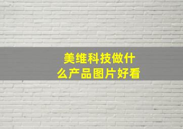 美维科技做什么产品图片好看