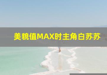 美貌值MAX时主角白苏苏