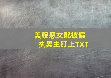 美貌恶女配被偏执男主盯上TXT