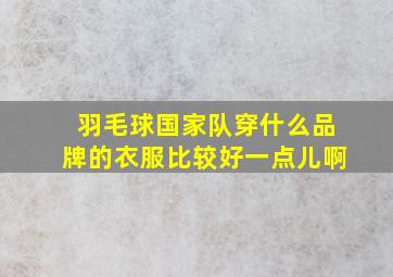 羽毛球国家队穿什么品牌的衣服比较好一点儿啊