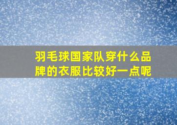 羽毛球国家队穿什么品牌的衣服比较好一点呢