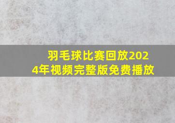 羽毛球比赛回放2024年视频完整版免费播放