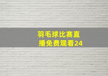 羽毛球比赛直播免费观看24