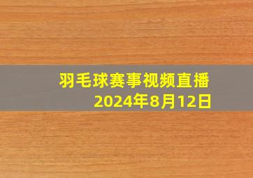 羽毛球赛事视频直播2024年8月12日