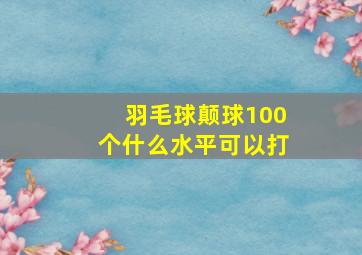 羽毛球颠球100个什么水平可以打