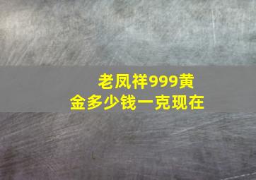 老凤祥999黄金多少钱一克现在