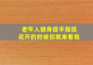 老年人健身操手指操花开的时候你就来看我