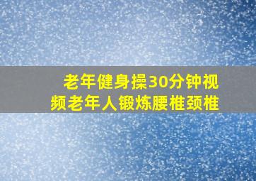 老年健身操30分钟视频老年人锻炼腰椎颈椎