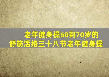 老年健身操60到70岁的舒筋活络三十八节老年健身操