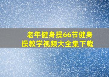 老年健身操66节健身操教学视频大全集下载