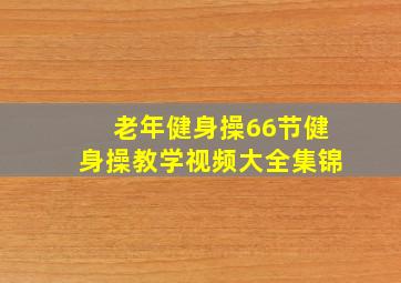 老年健身操66节健身操教学视频大全集锦