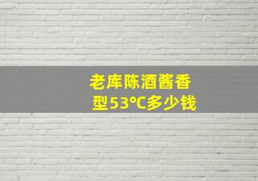 老库陈酒酱香型53℃多少钱