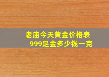 老庙今天黄金价格表999足金多少钱一克