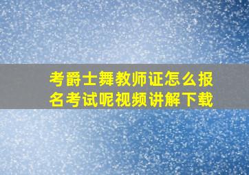 考爵士舞教师证怎么报名考试呢视频讲解下载