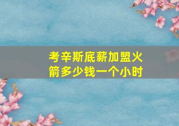 考辛斯底薪加盟火箭多少钱一个小时