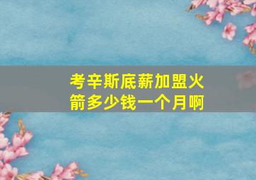 考辛斯底薪加盟火箭多少钱一个月啊