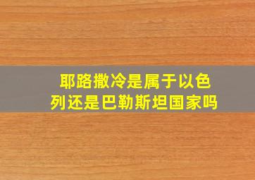 耶路撒冷是属于以色列还是巴勒斯坦国家吗