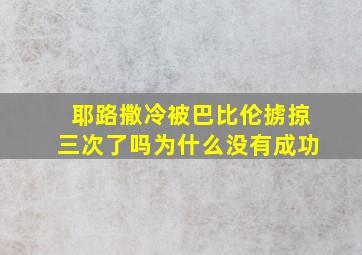 耶路撒冷被巴比伦掳掠三次了吗为什么没有成功