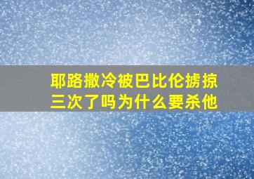 耶路撒冷被巴比伦掳掠三次了吗为什么要杀他