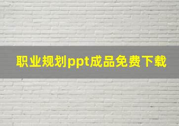 职业规划ppt成品免费下载