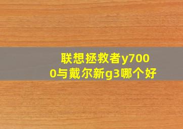 联想拯救者y7000与戴尔新g3哪个好