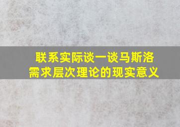 联系实际谈一谈马斯洛需求层次理论的现实意义