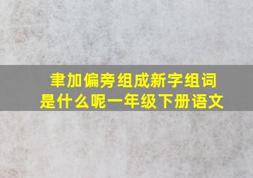 聿加偏旁组成新字组词是什么呢一年级下册语文