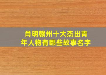 肖明赣州十大杰出青年人物有哪些故事名字