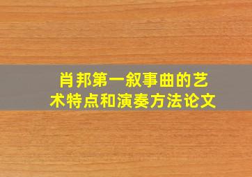 肖邦第一叙事曲的艺术特点和演奏方法论文