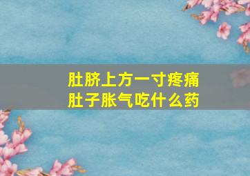 肚脐上方一寸疼痛肚子胀气吃什么药