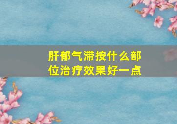 肝郁气滞按什么部位治疗效果好一点