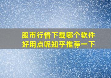 股市行情下载哪个软件好用点呢知乎推荐一下