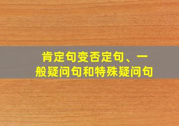 肯定句变否定句、一般疑问句和特殊疑问句