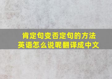 肯定句变否定句的方法英语怎么说呢翻译成中文