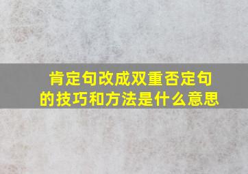 肯定句改成双重否定句的技巧和方法是什么意思