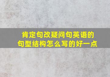 肯定句改疑问句英语的句型结构怎么写的好一点