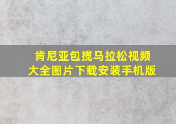 肯尼亚包揽马拉松视频大全图片下载安装手机版