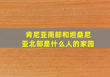 肯尼亚南部和坦桑尼亚北部是什么人的家园