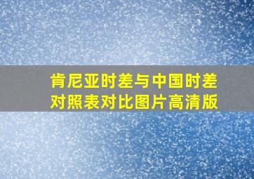 肯尼亚时差与中国时差对照表对比图片高清版