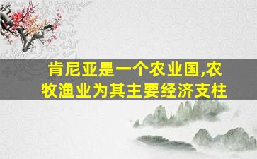 肯尼亚是一个农业国,农牧渔业为其主要经济支柱