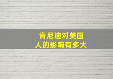 肯尼迪对美国人的影响有多大