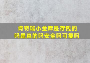 肯特瑞小金库是存钱的吗是真的吗安全吗可靠吗