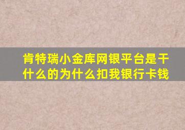 肯特瑞小金库网银平台是干什么的为什么扣我银行卡钱