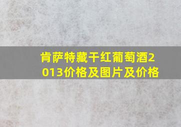 肯萨特藏干红葡萄酒2013价格及图片及价格