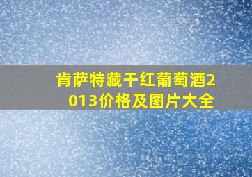 肯萨特藏干红葡萄酒2013价格及图片大全