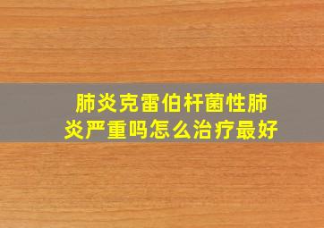 肺炎克雷伯杆菌性肺炎严重吗怎么治疗最好